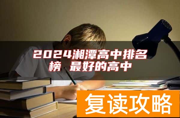 2024湘潭高中排名榜 最好的高中