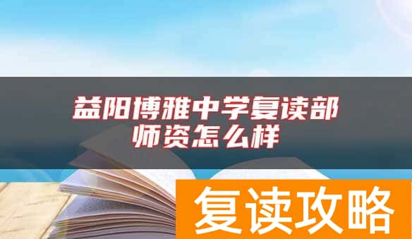 益阳博雅中学复读部师资怎么样