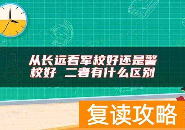 从长远看军校好还是警校好 二者有什么区别