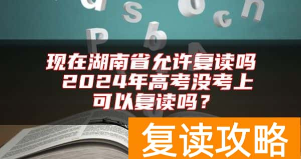 现在湖南省允许复读吗 2024年高考没考上可以复读吗？