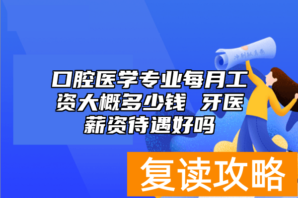 口腔医学专业每月工资大概多少钱 牙医薪资待遇好吗