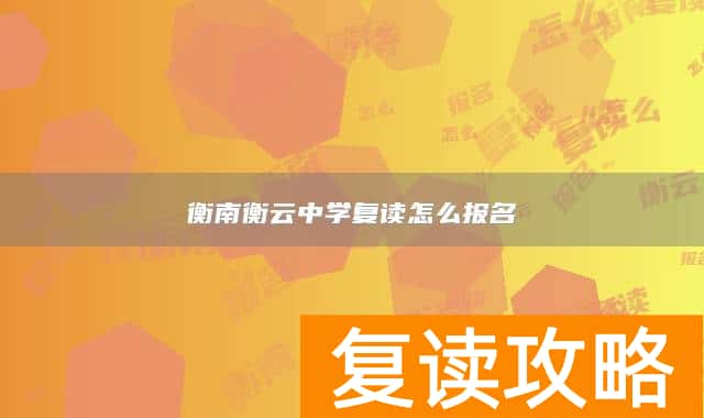 衡南衡云中学复读怎么报名