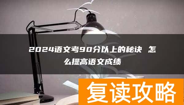 2024语文考90分以上的秘诀 怎么提高语文成绩