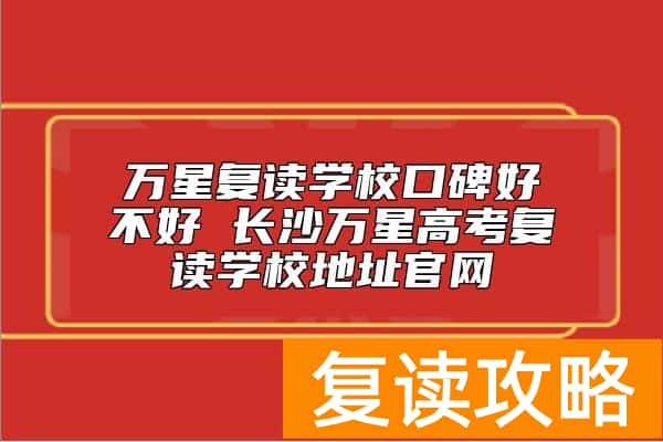 万星复读学校口碑好不好 长沙万星高考复读学校地址官网