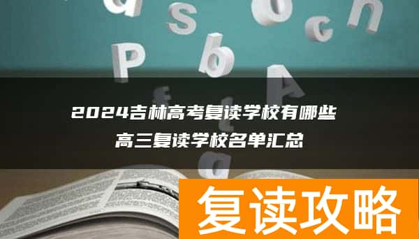 2024吉林高考复读学校有哪些 高三复读学校名单汇总