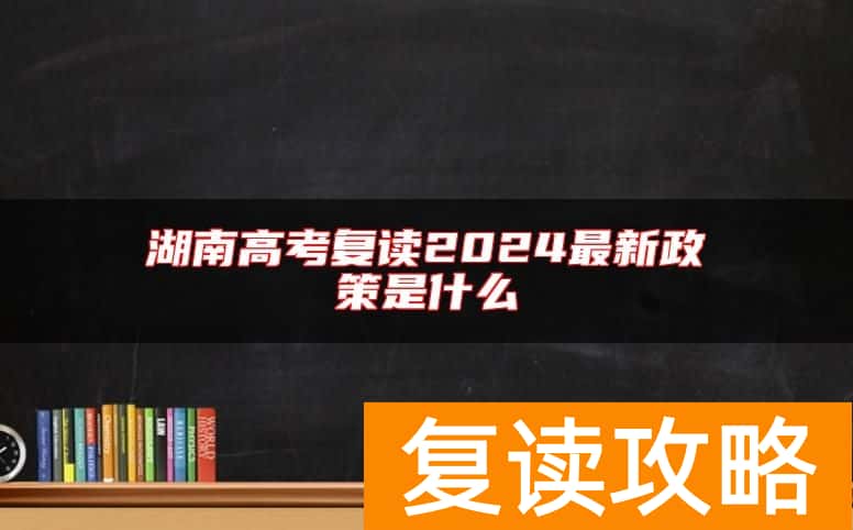 湖南高考复读2024最新政策是什么