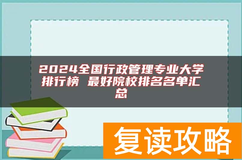 2024全国行政管理专业大学排行榜 最好院校排名名单汇总