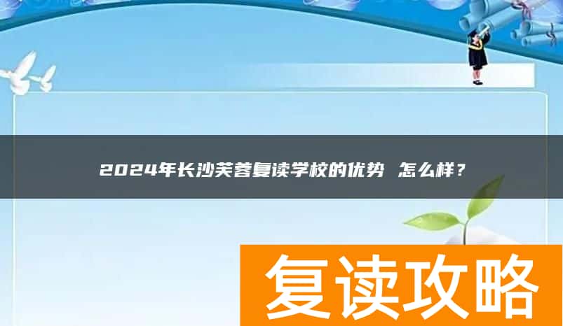 2024年长沙芙蓉复读学校的优势 怎么样？