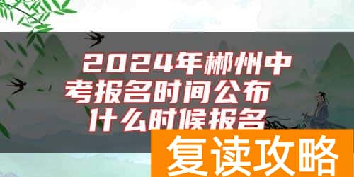  2024年郴州中考报名时间公布 什么时候报名