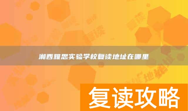 湘西雅思实验学校复读地址在哪里