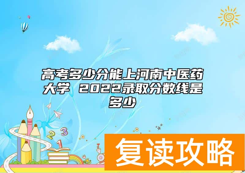 高考多少分能上河南中医药大学 2022录取分数线是多少