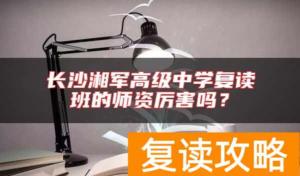长沙湘军高级中学复读班的师资厉害吗？