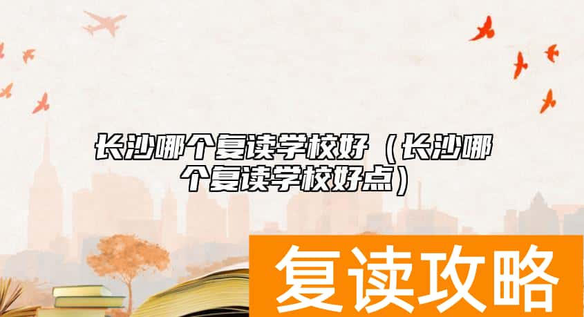 长沙哪个复读学校好（长沙哪个复读学校好点）
