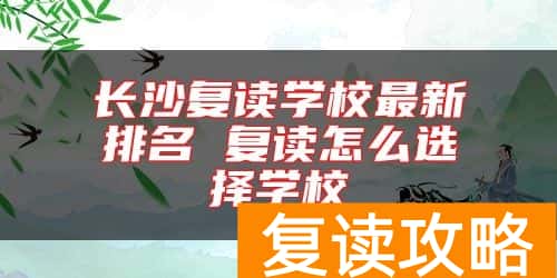 长沙复读学校最新排名 复读怎么选择学校