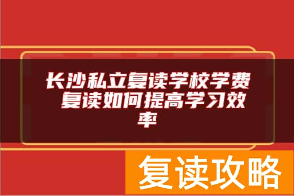 长沙私立复读学校学费 复读如何提高学习效率