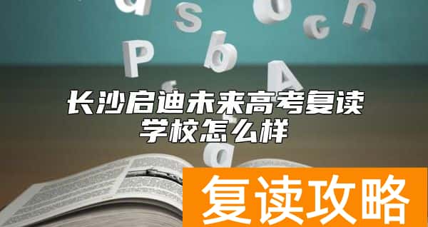 长沙启迪未来高考复读学校怎么样