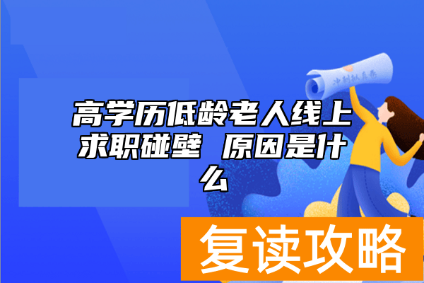 高学历低龄老人线上求职碰壁 原因是什么
