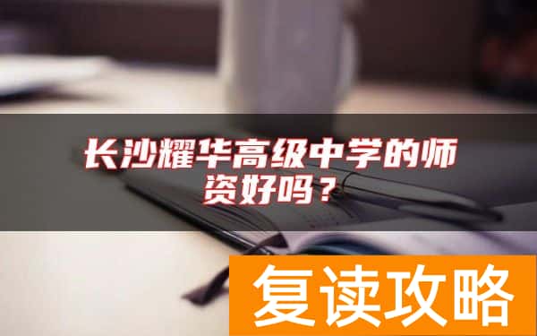 长沙耀华高级中学的师资好吗？