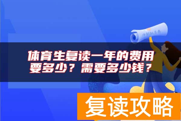 体育生复读一年的费用要多少？需要多少钱？