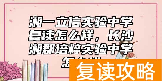 湘一立信实验中学复读怎么样，长沙湘郡培粹实验中学怎么样