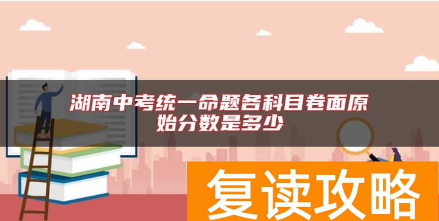 湖南中考统一命题各科目卷面原始分数是多少