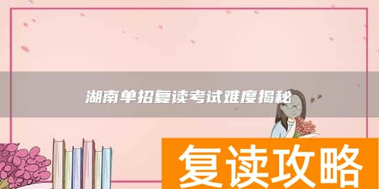 湖南单招复读考试难度揭秘