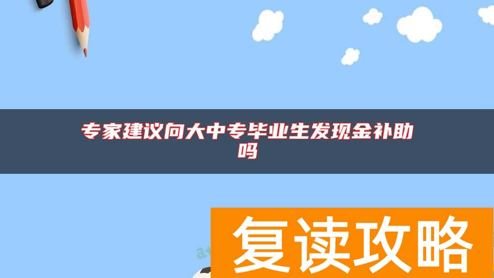 专家建议向大中专毕业生发现金补助吗