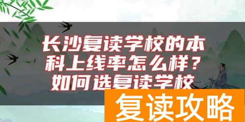 长沙复读学校的本科上线率怎么样？如何选复读学校