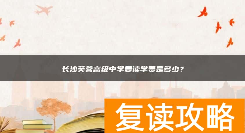 长沙芙蓉高级中学复读学费是多少？