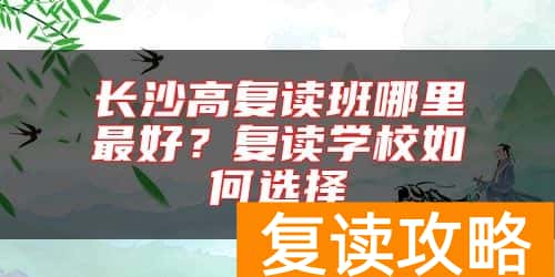 长沙高复读班哪里最好？复读学校如何选择