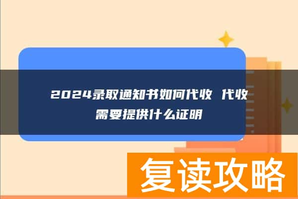 2024录取通知书如何代收 代收需要提供什么证明
