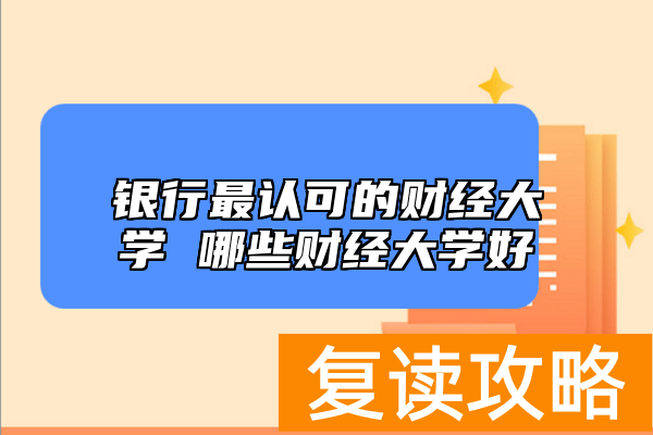 银行最认可的财经大学 哪些财经大学好