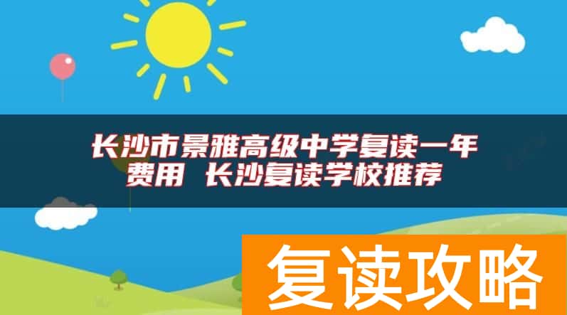 长沙市景雅高级中学复读一年费用 长沙复读学校推荐