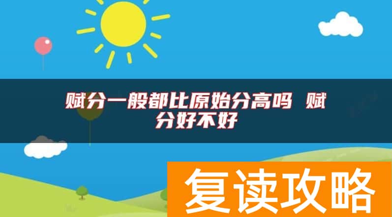 赋分一般都比原始分高吗 赋分好不好