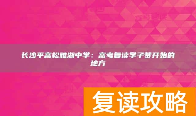 长沙平高松雅湖中学：高考复读学子梦开始的地方