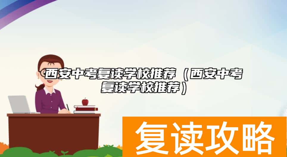 西安中考复读学校推荐（西安中考复读学校推荐）