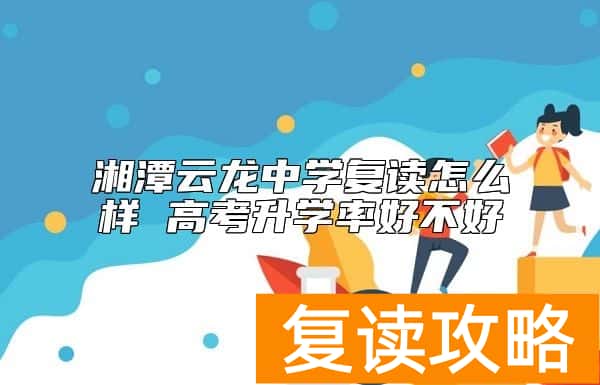 湘潭云龙中学复读怎么样 高考升学率好不好