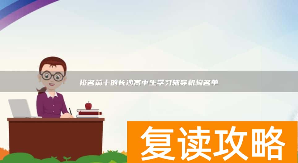 排名前十的长沙高中生学习辅导机构名单