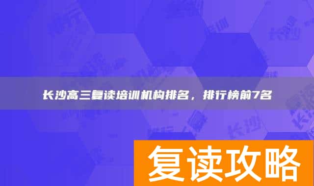 长沙高三复读培训机构排名，排行榜前7名