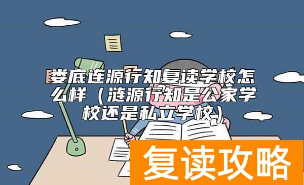 娄底连源行知复读学校怎么样（涟源行知是公家学校还是私立学校）