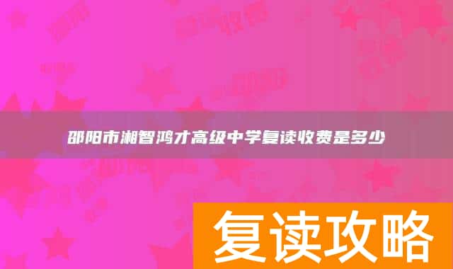 邵阳市湘智鸿才高级中学复读收费是多少