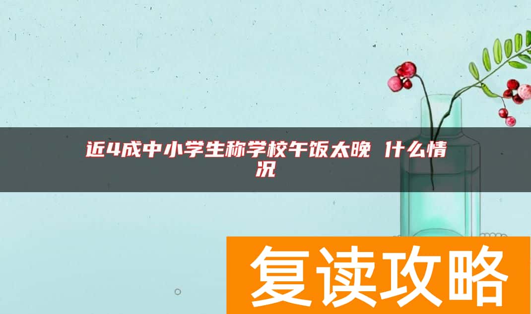 近4成中小学生称学校午饭太晚 什么情况