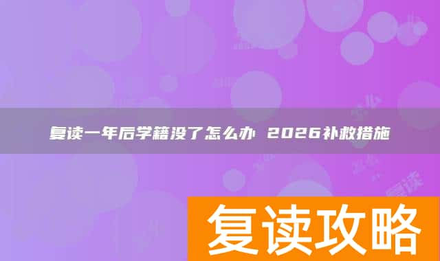 复读一年后学籍没了怎么办 2026补救措施