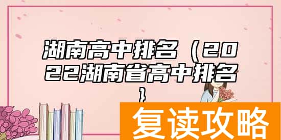 湖南高中排名(2022湖南省高中排名}