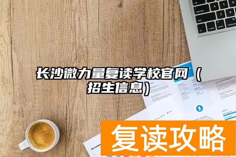 长沙微力量复读学校官网（长沙微力量中学招生信息）
