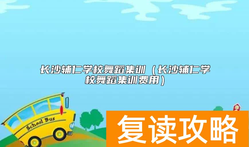 长沙辅仁学校舞蹈集训（长沙辅仁学校舞蹈集训费用）