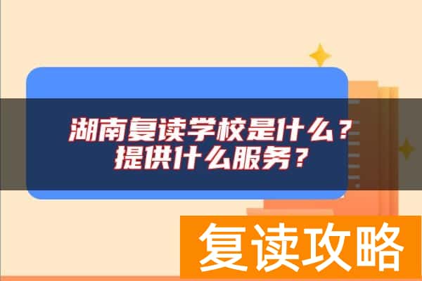 湖南复读学校是什么？提供什么服务？