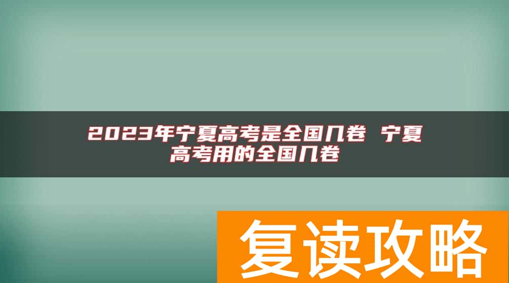 2023年宁夏高考是全国几卷 宁夏高考用的全国几卷