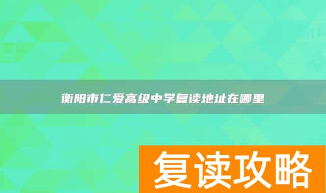 衡阳市仁爱高级中学复读地址在哪里
