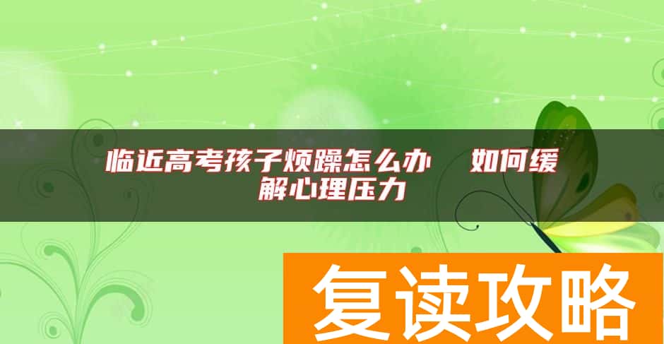 临近高考孩子烦躁怎么办  如何缓解心理压力